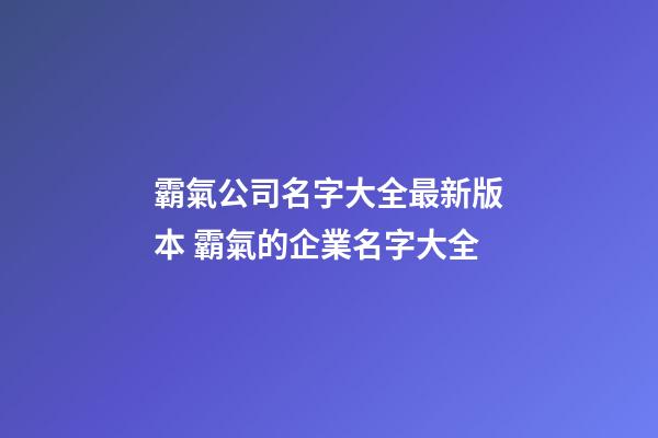 霸氣公司名字大全最新版本 霸氣的企業名字大全